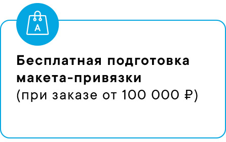 Бесплатная подготовка макета-привязки
(при заказе от 100 000 ₽)